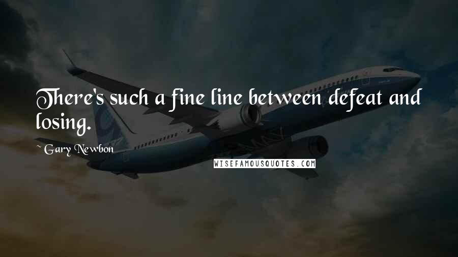 Gary Newbon Quotes: There's such a fine line between defeat and losing.