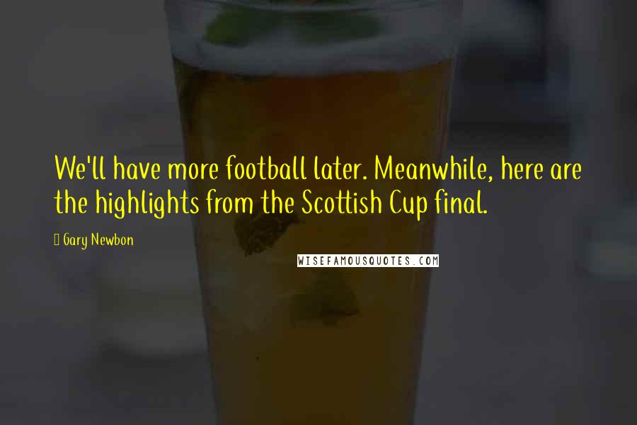 Gary Newbon Quotes: We'll have more football later. Meanwhile, here are the highlights from the Scottish Cup final.