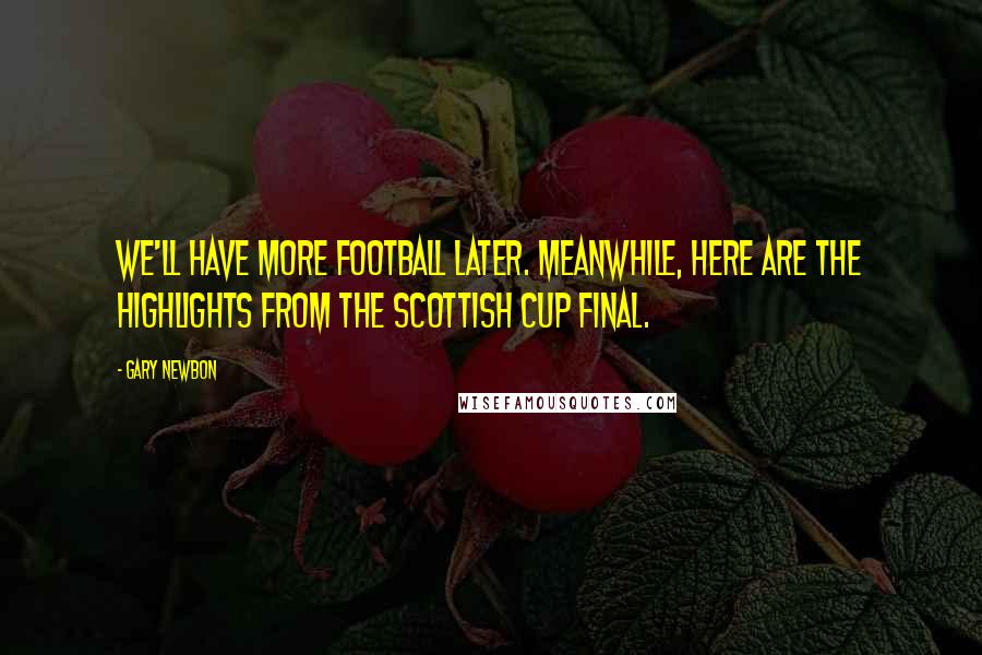 Gary Newbon Quotes: We'll have more football later. Meanwhile, here are the highlights from the Scottish Cup final.