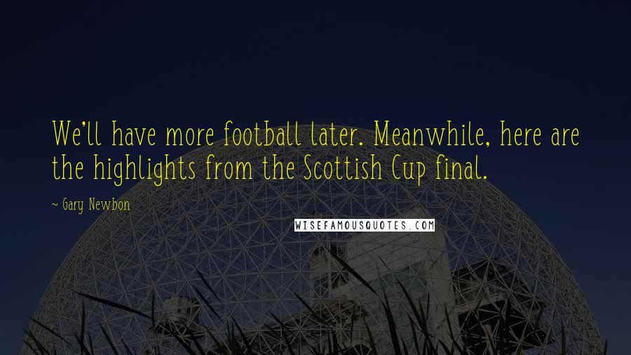 Gary Newbon Quotes: We'll have more football later. Meanwhile, here are the highlights from the Scottish Cup final.