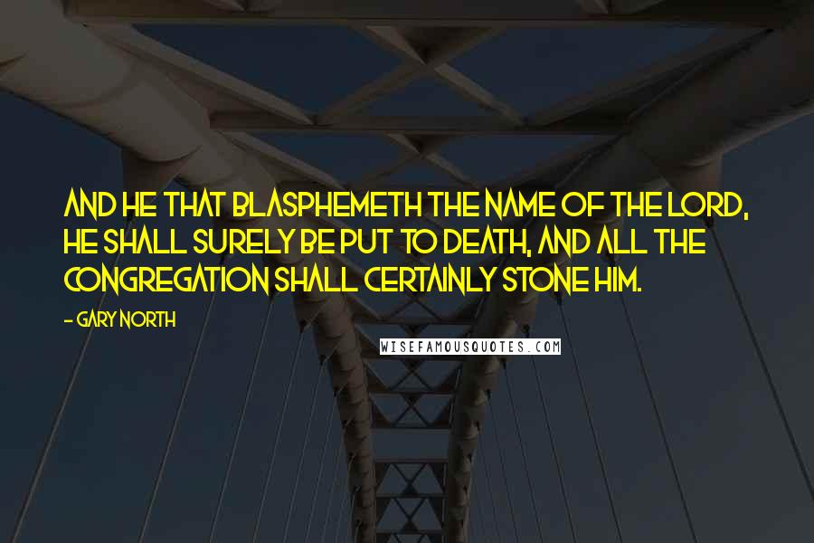 Gary North Quotes: And he that blasphemeth the name of the Lord, he shall surely be put to death, and all the congregation shall certainly stone him.