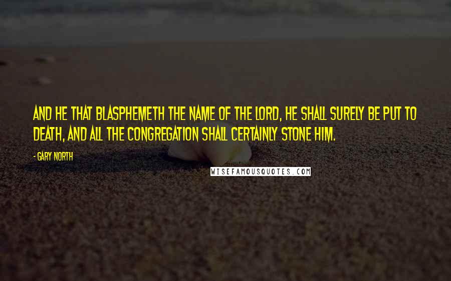Gary North Quotes: And he that blasphemeth the name of the Lord, he shall surely be put to death, and all the congregation shall certainly stone him.