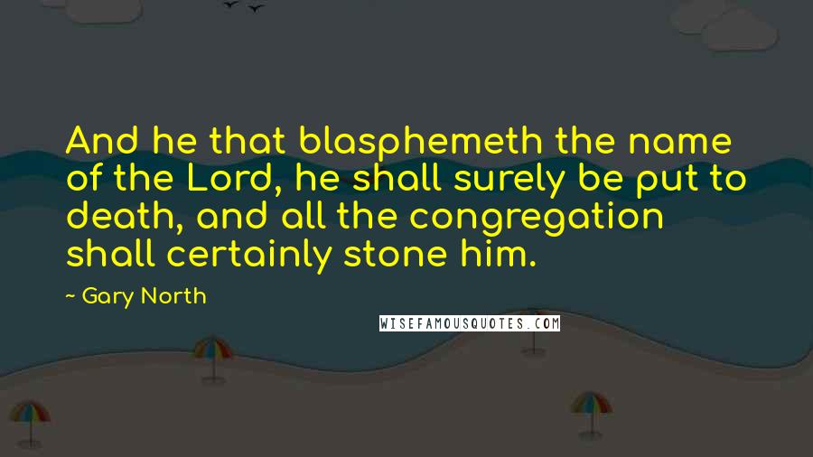 Gary North Quotes: And he that blasphemeth the name of the Lord, he shall surely be put to death, and all the congregation shall certainly stone him.