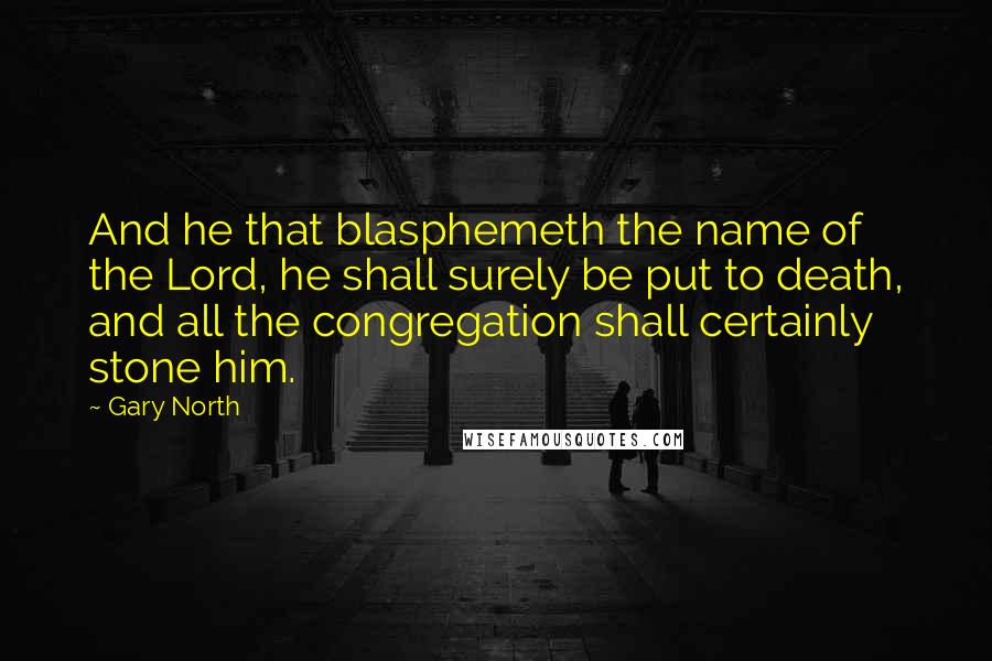 Gary North Quotes: And he that blasphemeth the name of the Lord, he shall surely be put to death, and all the congregation shall certainly stone him.