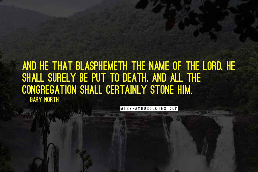 Gary North Quotes: And he that blasphemeth the name of the Lord, he shall surely be put to death, and all the congregation shall certainly stone him.