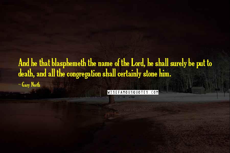 Gary North Quotes: And he that blasphemeth the name of the Lord, he shall surely be put to death, and all the congregation shall certainly stone him.