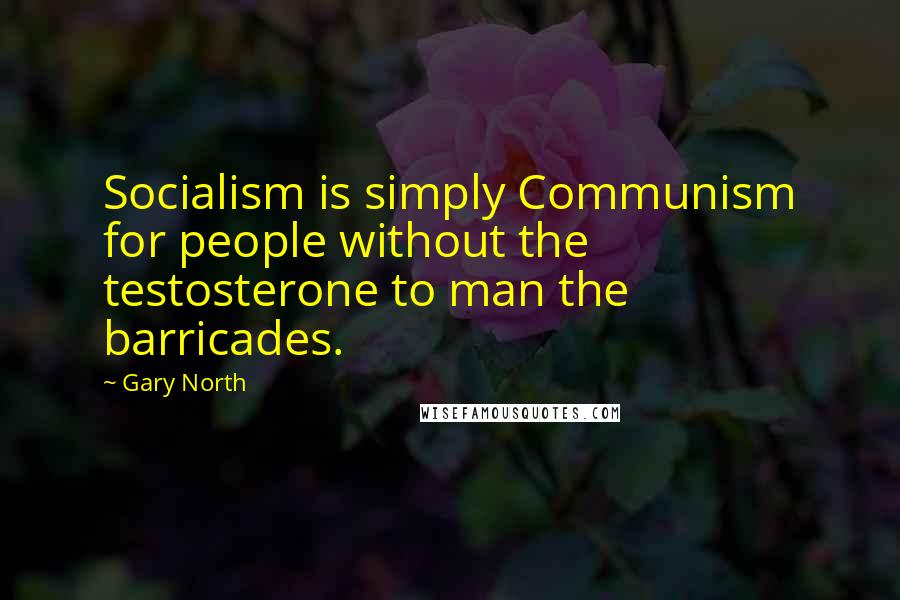 Gary North Quotes: Socialism is simply Communism for people without the testosterone to man the barricades.