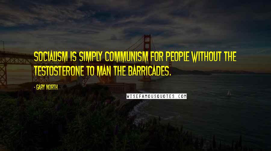 Gary North Quotes: Socialism is simply Communism for people without the testosterone to man the barricades.