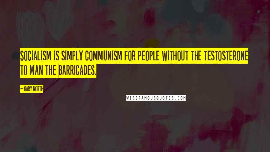 Gary North Quotes: Socialism is simply Communism for people without the testosterone to man the barricades.