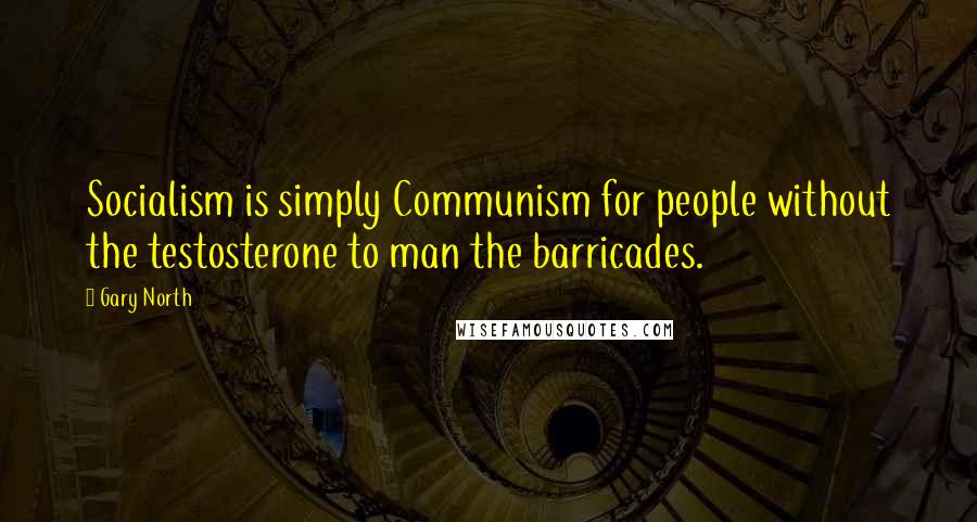 Gary North Quotes: Socialism is simply Communism for people without the testosterone to man the barricades.