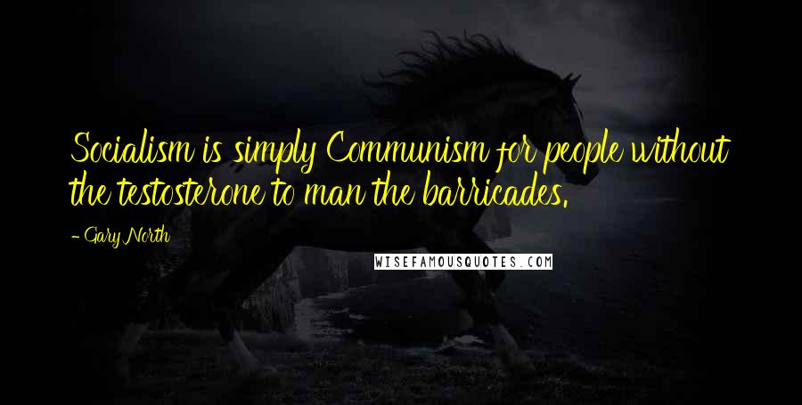 Gary North Quotes: Socialism is simply Communism for people without the testosterone to man the barricades.