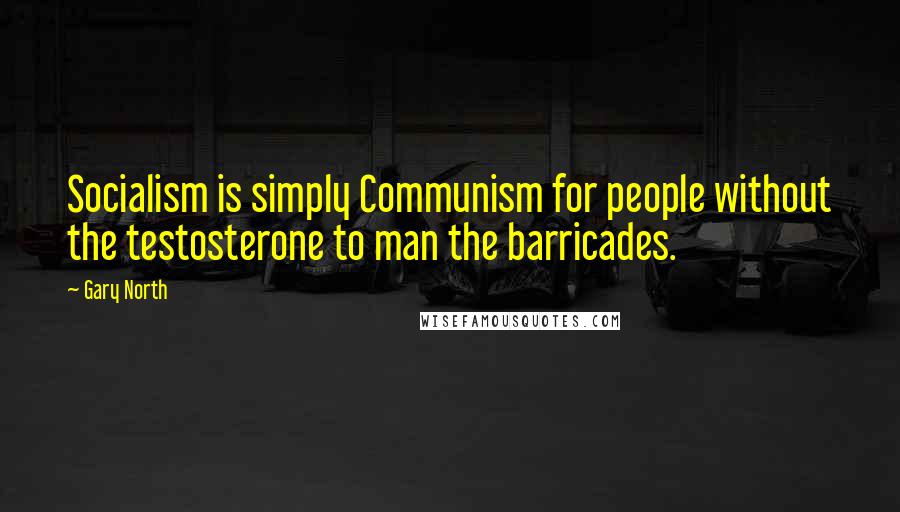 Gary North Quotes: Socialism is simply Communism for people without the testosterone to man the barricades.