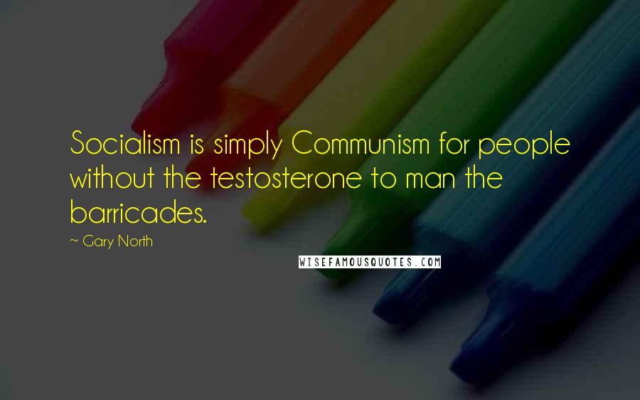 Gary North Quotes: Socialism is simply Communism for people without the testosterone to man the barricades.