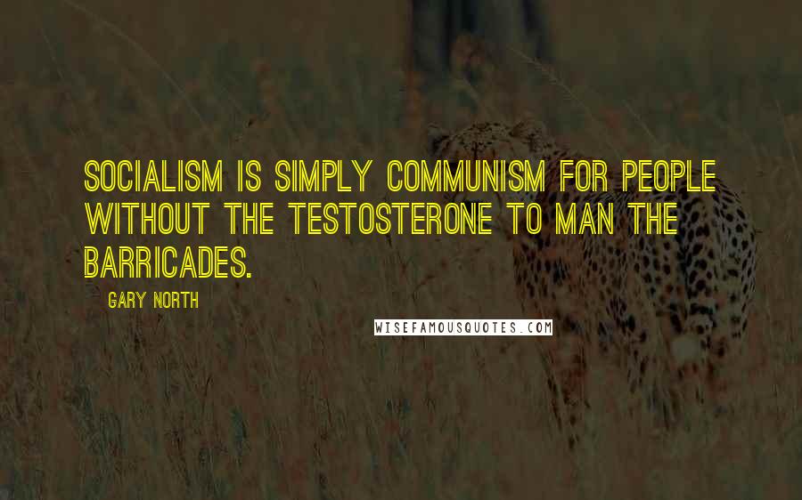 Gary North Quotes: Socialism is simply Communism for people without the testosterone to man the barricades.