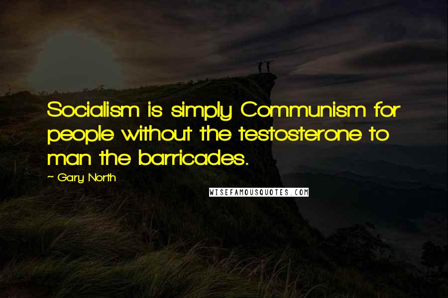 Gary North Quotes: Socialism is simply Communism for people without the testosterone to man the barricades.