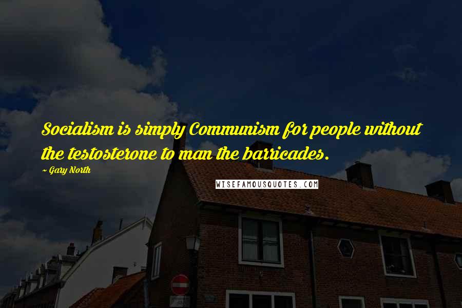 Gary North Quotes: Socialism is simply Communism for people without the testosterone to man the barricades.
