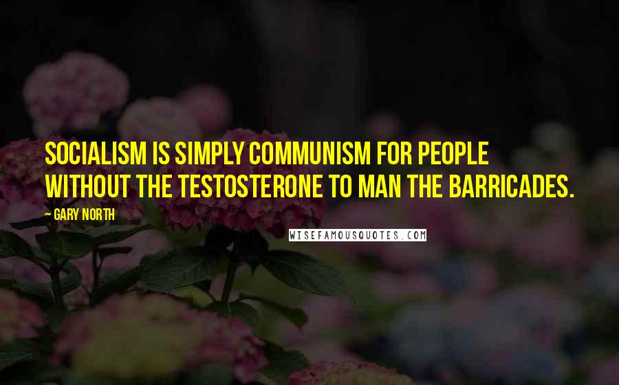 Gary North Quotes: Socialism is simply Communism for people without the testosterone to man the barricades.