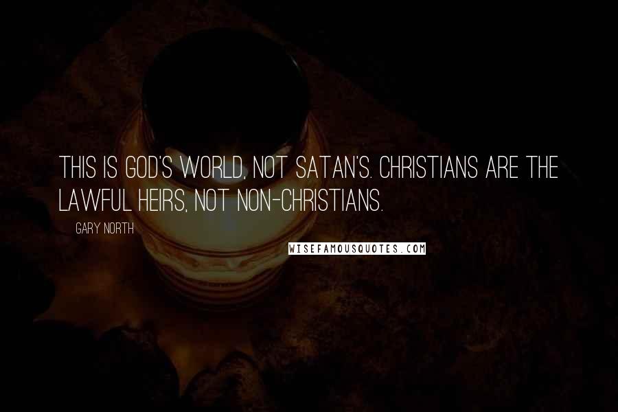 Gary North Quotes: This is God's world, not Satan's. Christians are the lawful heirs, not non-Christians.