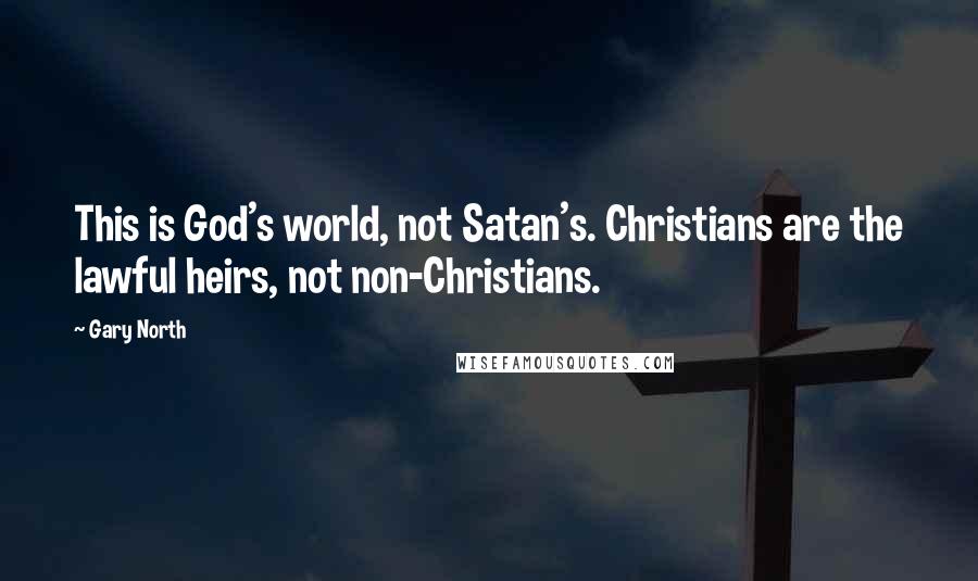 Gary North Quotes: This is God's world, not Satan's. Christians are the lawful heirs, not non-Christians.