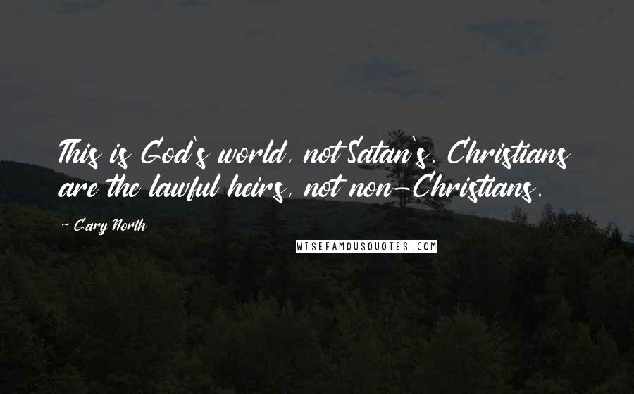 Gary North Quotes: This is God's world, not Satan's. Christians are the lawful heirs, not non-Christians.