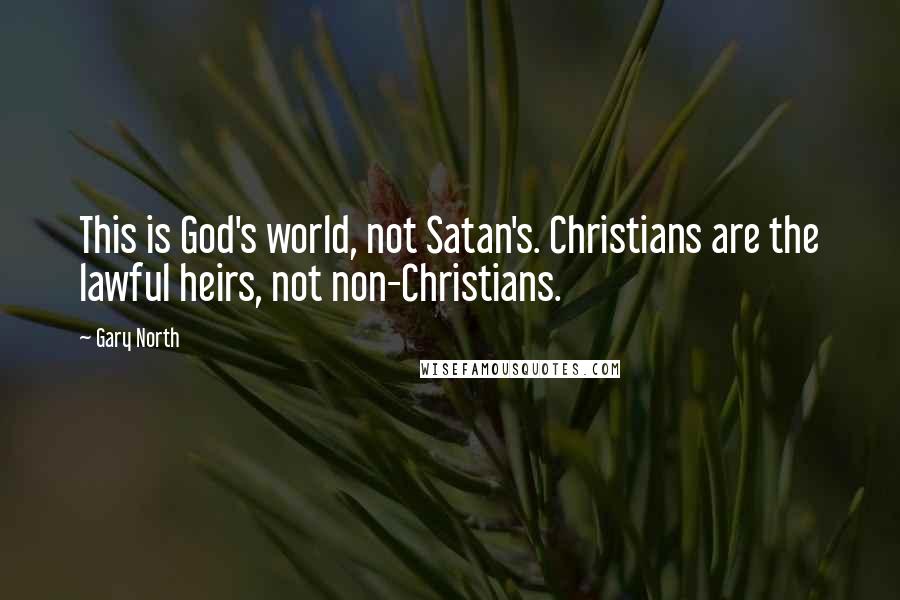 Gary North Quotes: This is God's world, not Satan's. Christians are the lawful heirs, not non-Christians.