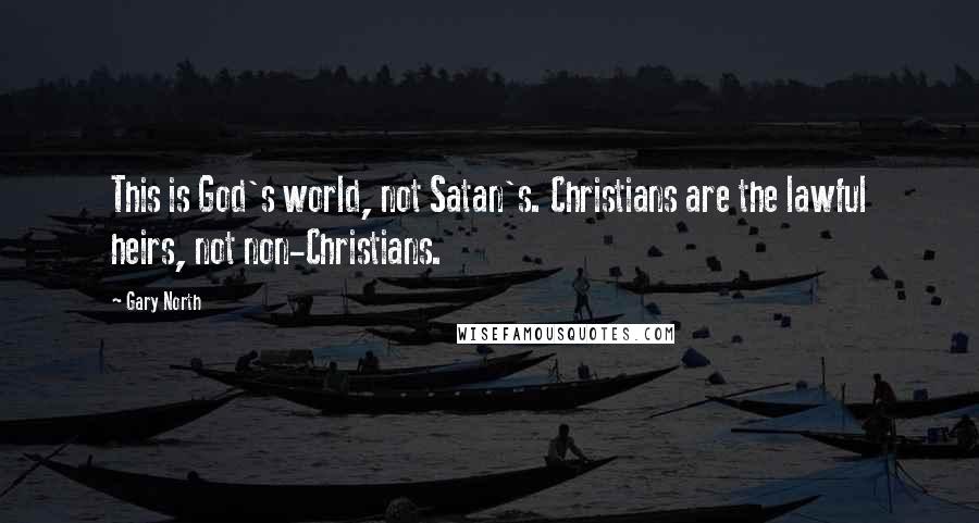 Gary North Quotes: This is God's world, not Satan's. Christians are the lawful heirs, not non-Christians.