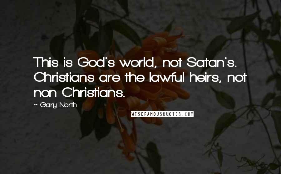 Gary North Quotes: This is God's world, not Satan's. Christians are the lawful heirs, not non-Christians.
