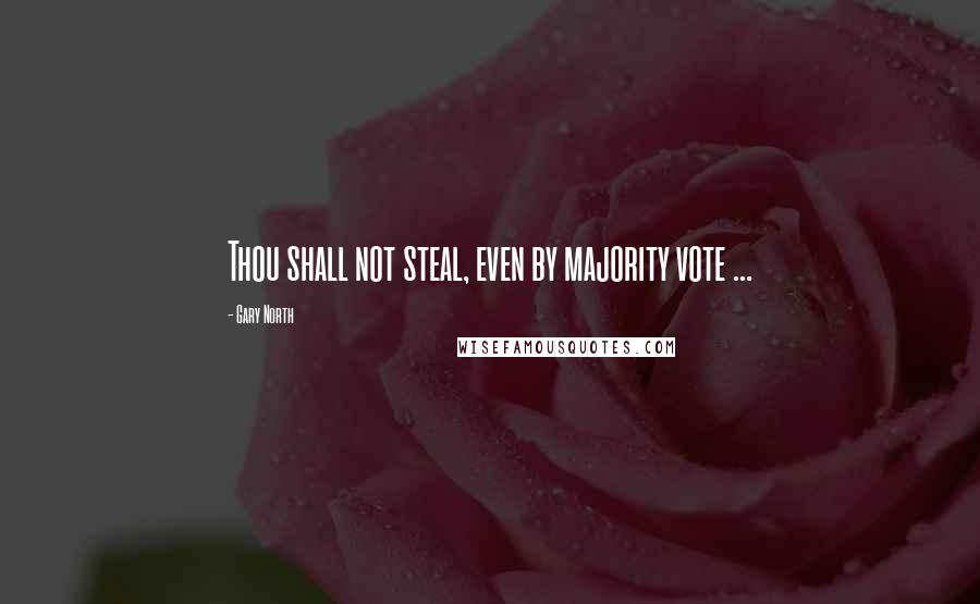 Gary North Quotes: Thou shall not steal, even by majority vote ...