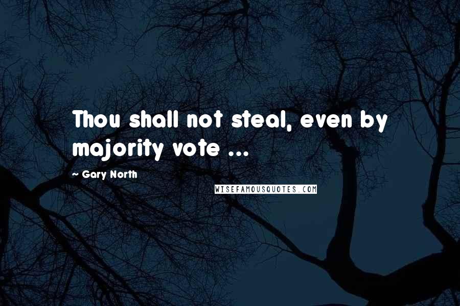 Gary North Quotes: Thou shall not steal, even by majority vote ...