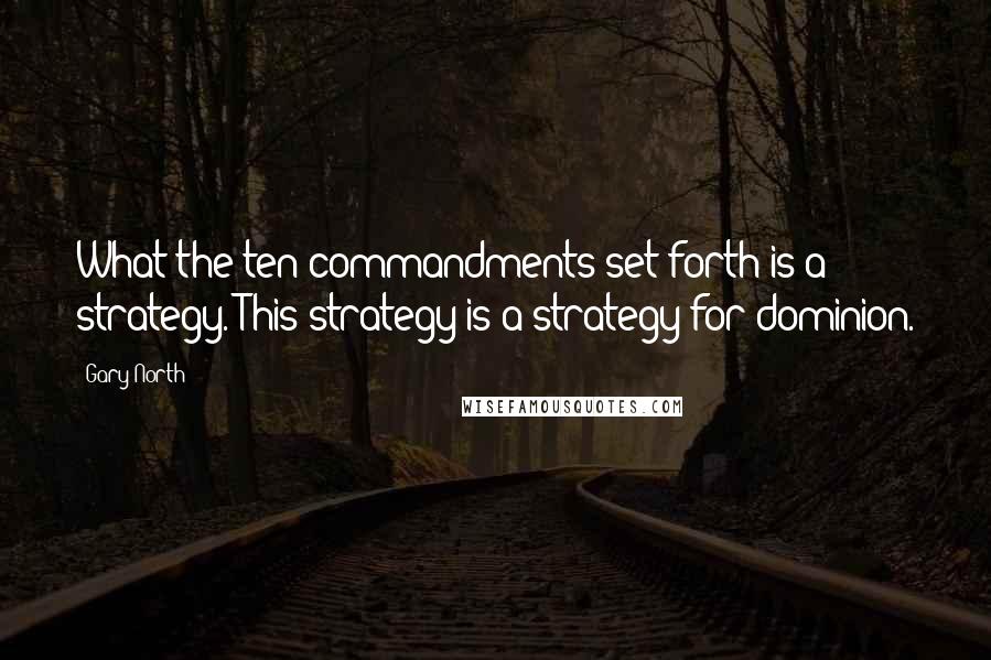 Gary North Quotes: What the ten commandments set forth is a strategy. This strategy is a strategy for dominion.