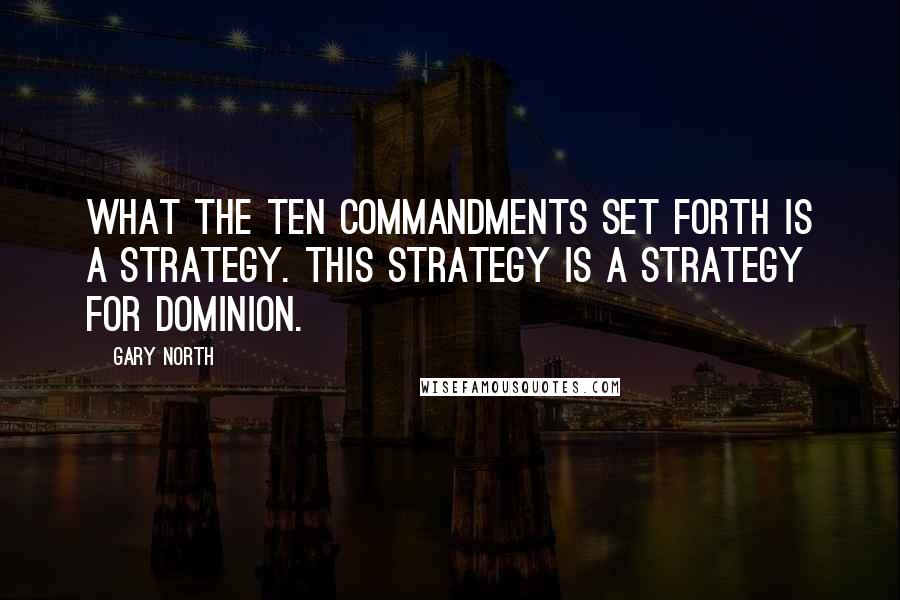 Gary North Quotes: What the ten commandments set forth is a strategy. This strategy is a strategy for dominion.