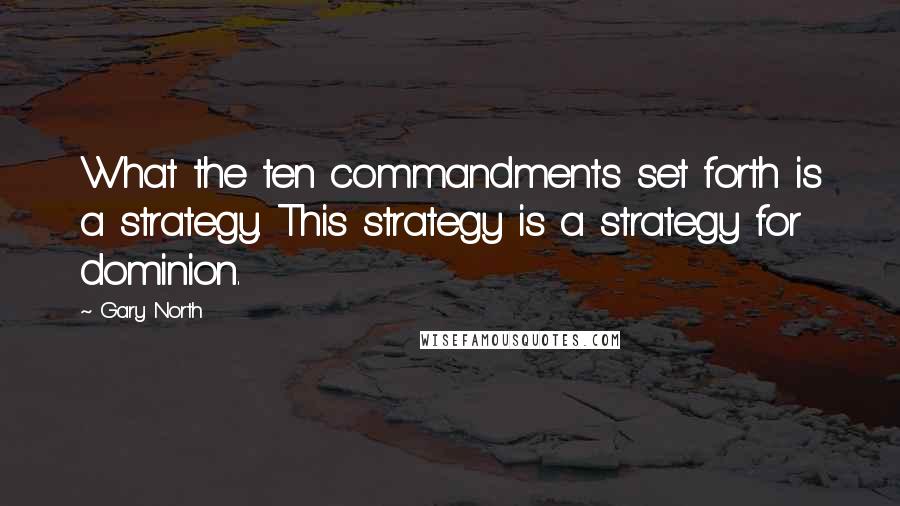 Gary North Quotes: What the ten commandments set forth is a strategy. This strategy is a strategy for dominion.