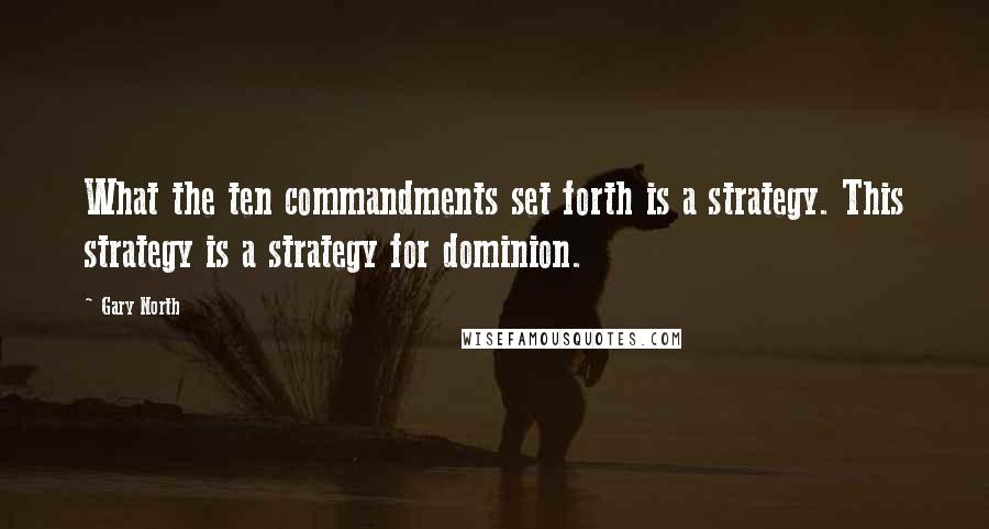 Gary North Quotes: What the ten commandments set forth is a strategy. This strategy is a strategy for dominion.