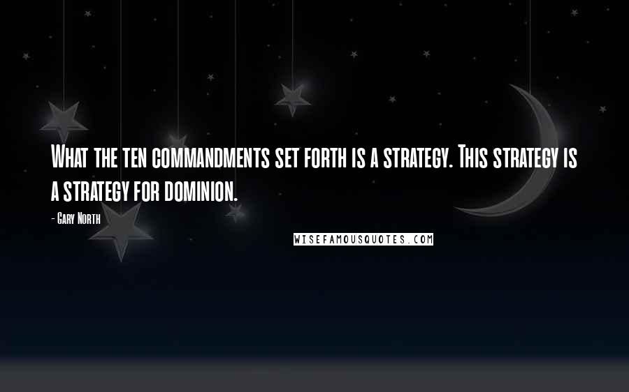 Gary North Quotes: What the ten commandments set forth is a strategy. This strategy is a strategy for dominion.