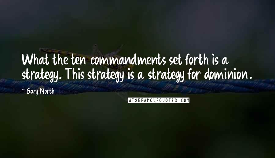 Gary North Quotes: What the ten commandments set forth is a strategy. This strategy is a strategy for dominion.