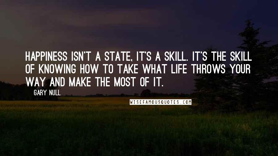 Gary Null Quotes: Happiness isn't a state, it's a skill. It's the skill of knowing how to take what life throws your way and make the most of it.