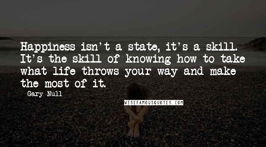 Gary Null Quotes: Happiness isn't a state, it's a skill. It's the skill of knowing how to take what life throws your way and make the most of it.