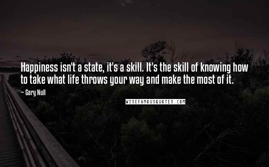 Gary Null Quotes: Happiness isn't a state, it's a skill. It's the skill of knowing how to take what life throws your way and make the most of it.