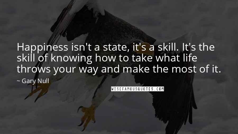 Gary Null Quotes: Happiness isn't a state, it's a skill. It's the skill of knowing how to take what life throws your way and make the most of it.