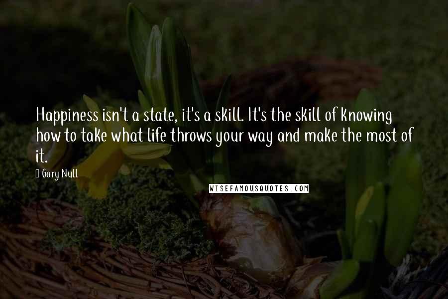 Gary Null Quotes: Happiness isn't a state, it's a skill. It's the skill of knowing how to take what life throws your way and make the most of it.