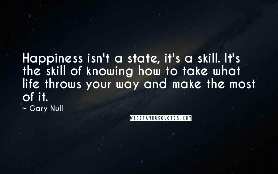 Gary Null Quotes: Happiness isn't a state, it's a skill. It's the skill of knowing how to take what life throws your way and make the most of it.