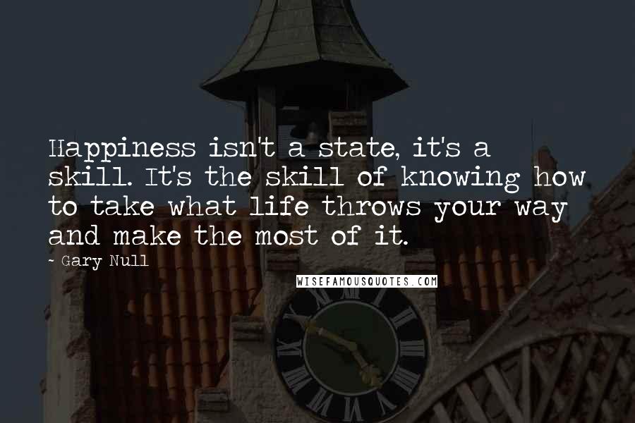 Gary Null Quotes: Happiness isn't a state, it's a skill. It's the skill of knowing how to take what life throws your way and make the most of it.