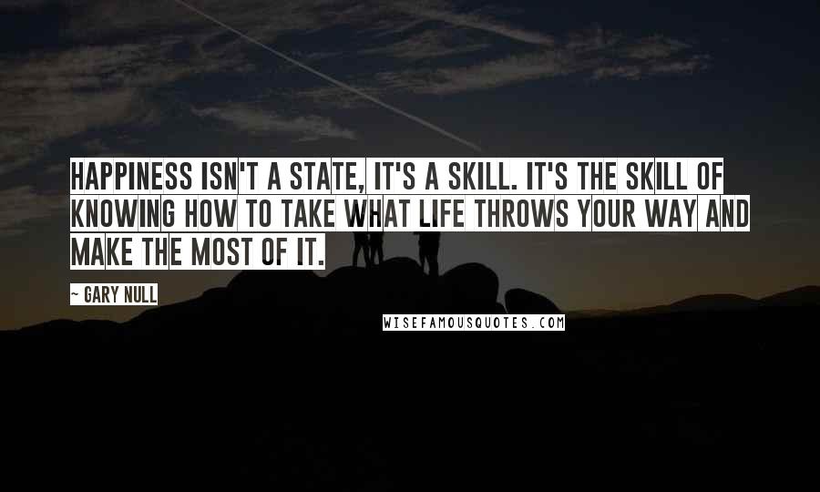 Gary Null Quotes: Happiness isn't a state, it's a skill. It's the skill of knowing how to take what life throws your way and make the most of it.