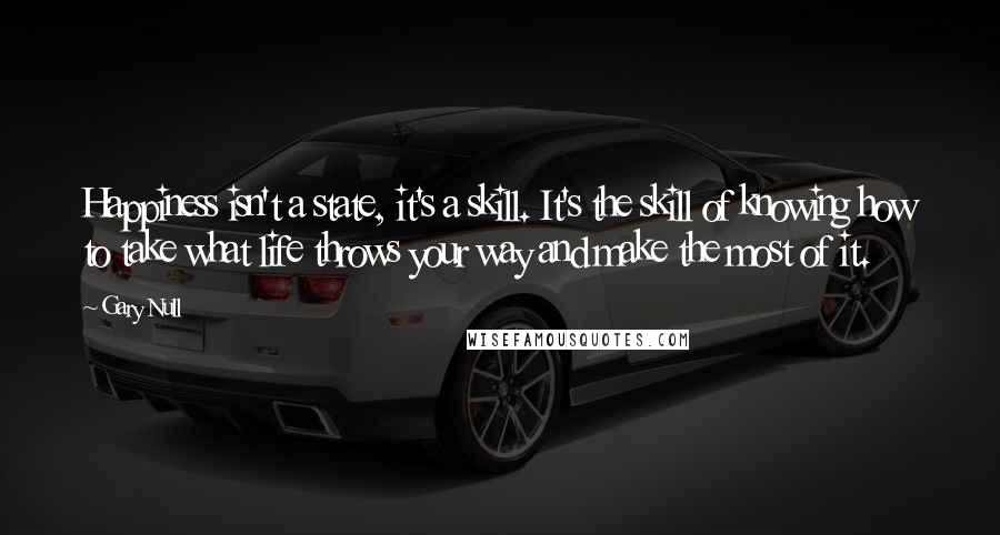 Gary Null Quotes: Happiness isn't a state, it's a skill. It's the skill of knowing how to take what life throws your way and make the most of it.