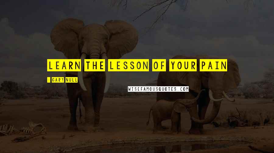 Gary Null Quotes: Learn the lesson of your pain