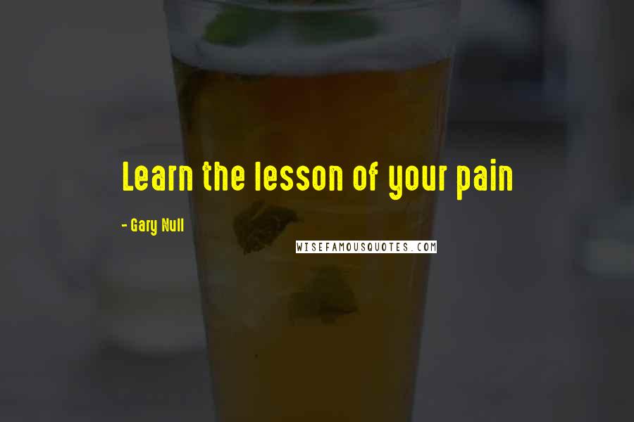 Gary Null Quotes: Learn the lesson of your pain