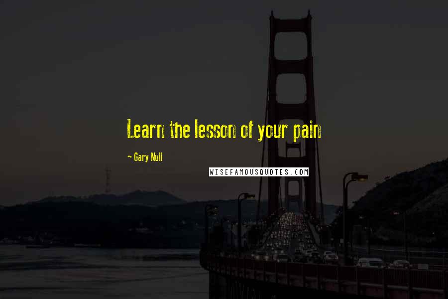 Gary Null Quotes: Learn the lesson of your pain