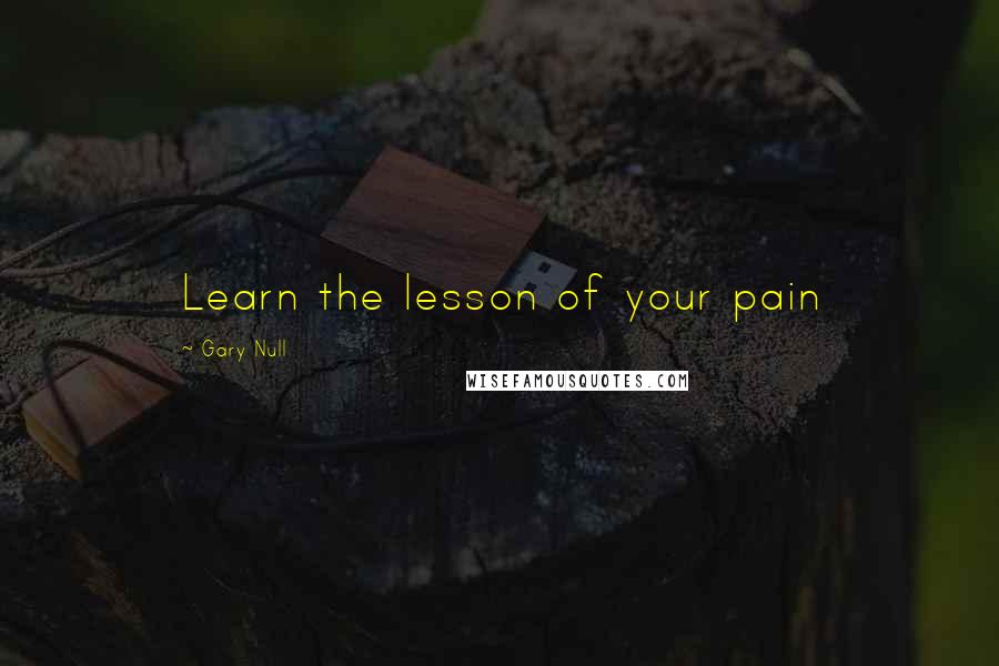 Gary Null Quotes: Learn the lesson of your pain