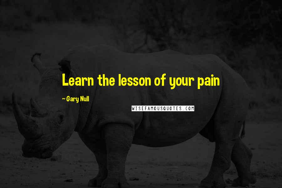 Gary Null Quotes: Learn the lesson of your pain