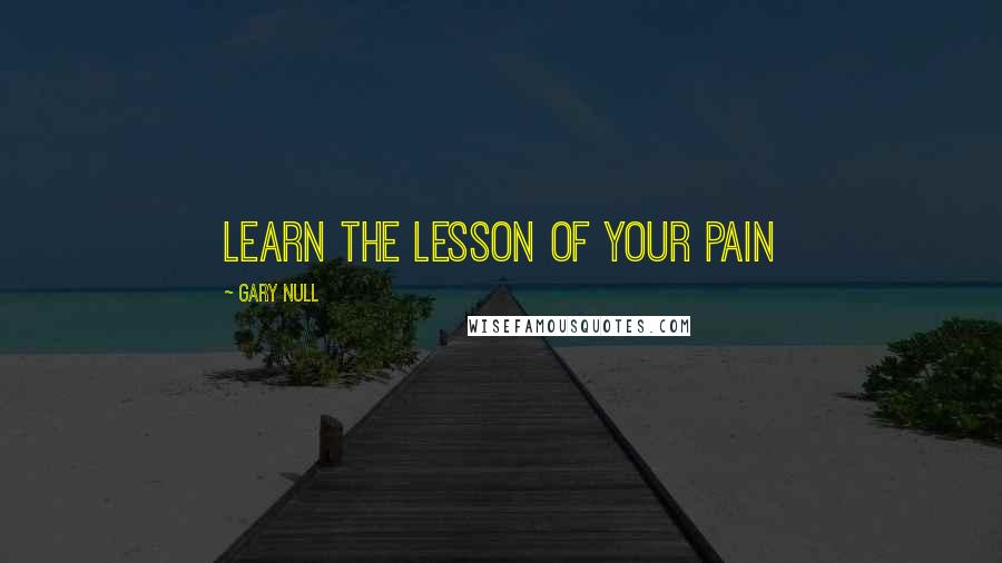 Gary Null Quotes: Learn the lesson of your pain